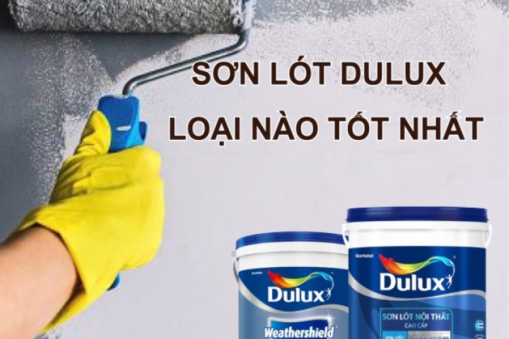 SƠN LÓT DULUX LOẠI NÀO TỐT NHẤT  HIỆN NAY ?